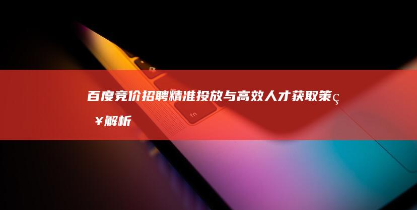 百度竞价招聘：精准投放与高效人才获取策略解析