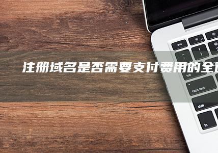 注册域名是否需要支付费用的全面解析