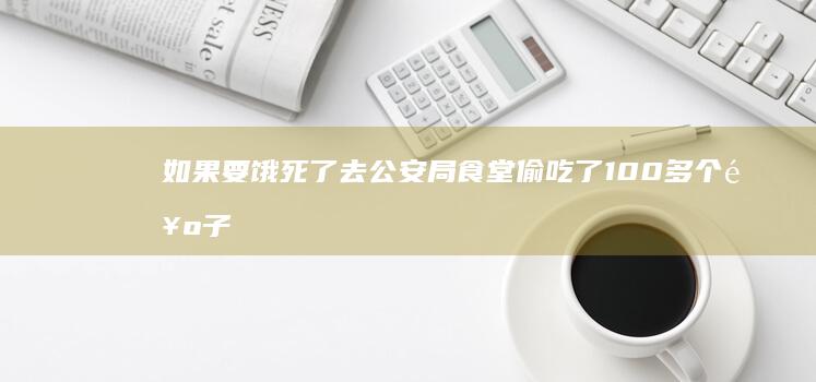 如果要饿死了去公安局食堂偷吃了100多个饺子会被判什么罪？